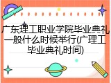 广东理工职业学院毕业典礼一般什么时候举行(广理工毕业典礼时间)