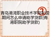 青岛港湾职业技术学院在读期间怎么申请助学贷款(青港职院助学贷款)
