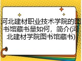 河北建材职业技术学院的图书馆藏书量如何，简介(河北建材学院图书馆藏书)