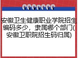 安徽卫生健康职业学院招生编码多少，隶属哪个部门(安徽卫职院招生码归属)
