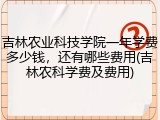 吉林农业科技学院一年学费多少钱，还有哪些费用(吉林农科学费及费用)