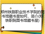 郑州铁路职业技术学院的图书馆藏书量如何，简介(郑铁职院图书馆藏书量)
