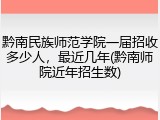 黔南民族师范学院一届招收多少人，最近几年(黔南师院近年招生数)