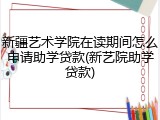 新疆艺术学院在读期间怎么申请助学贷款(新艺院助学贷款)