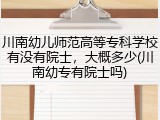 川南幼儿师范高等专科学校有没有院士，大概多少(川南幼专有院士吗)