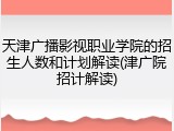 天津广播影视职业学院的招生人数和计划解读(津广院招计解读)