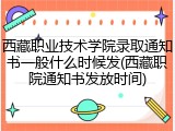 西藏职业技术学院录取通知书一般什么时候发(西藏职院通知书发放时间)