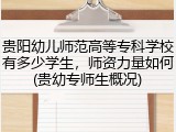 贵阳幼儿师范高等专科学校有多少学生，师资力量如何(贵幼专师生概况)