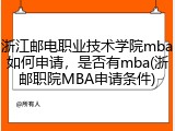 浙江邮电职业技术学院mba如何申请，是否有mba(浙邮职院MBA申请条件)