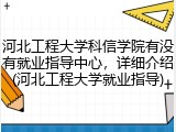 河北工程大学科信学院有没有就业指导中心，详细介绍(河北工程大学就业指导)