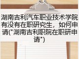 湖南吉利汽车职业技术学院有没有在职研究生，如何申请("湖南吉利职院在职研申请")