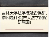 吉林大学法学院能否保研，原因是什么(吉大法学院保研原因)