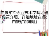 白银矿冶职业技术学院地理位置介绍，详细地址在哪(白银矿院地址)