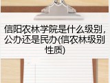信阳农林学院是什么级别，公办还是民办(信农林级别性质)