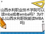 山西水利职业技术学院可以读mba或者emba吗？为什么(山西水利职院能读MBA吗)