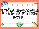 河南农业职业学院是专科还是本科院校呢(河南农职院是专科吗)