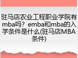 驻马店农业工程职业学院有mba吗？emba和mba的入学条件是什么(驻马店MBA条件)