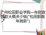 广州松田职业学院一年财政拨款大概多少钱("松田职院年拨款")