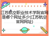 江苏航空职业技术学院官网是哪个网址多少(江苏航空官网网址)