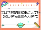 汉口学院是国家重点大学吗(汉口学院是重点大学吗)