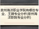 泉州海洋职业学院有哪些专业，王牌专业分析(泉州海洋职院专业分析)