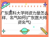 广东医科大学师资力量怎么样，名气如何(广东医大师资名气)