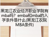 黑龙江农业经济职业学院有mba吗？emba和mba的入学条件是什么(黑龙江农院MBA条件)