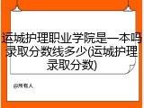 运城护理职业学院是一本吗录取分数线多少(运城护理录取分数)