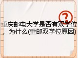 重庆邮电大学是否有双学位，为什么(重邮双学位原因)