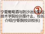 宁夏葡萄酒与防沙治沙职业技术学院校训是什么，校长介绍(宁职院校训校长)