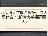北部湾大学能否保研，原因是什么(北部湾大学保研原因)