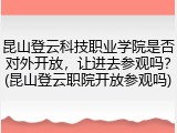 昆山登云科技职业学院是否对外开放，让进去参观吗？(昆山登云职院开放参观吗)