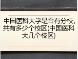 中国医科大学是否有分校，共有多少个校区(中国医科大几个校区)