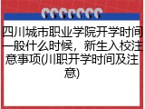 四川城市职业学院开学时间一般什么时候，新生入校注意事项(川职开学时间及注意)