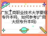 广东工商职业技术大学要招专升本吗，如何参考(广商大招专升本吗)