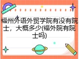 福州外语外贸学院有没有院士，大概多少(福外院有院士吗)