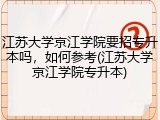 江苏大学京江学院要招专升本吗，如何参考(江苏大学京江学院专升本)