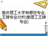 重庆理工大学有哪些专业，王牌专业分析(重理工王牌专业)