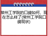 常州工学院的口碑如何，现在怎么样了(常州工学院口碑现状)