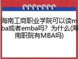 海南工商职业学院可以读mba或者emba吗？为什么(海南职院有MBA吗)