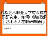 成都艺术职业大学有没有在职研究生，如何申请(成都艺术职大在职研申请)