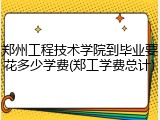 郑州工程技术学院到毕业要花多少学费(郑工学费总计)