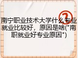 南宁职业技术大学什么专业就业比较好，原因是啥("南职就业好专业原因")