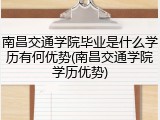 南昌交通学院毕业是什么学历有何优势(南昌交通学院学历优势)