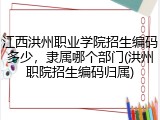 江西洪州职业学院招生编码多少，隶属哪个部门(洪州职院招生编码归属)