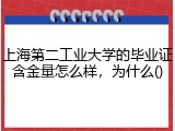 上海第二工业大学的毕业证含金量怎么样，为什么()