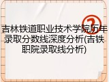吉林铁道职业技术学院历年录取分数线深度分析(吉铁职院录取线分析)