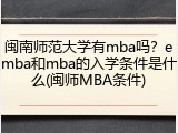 闽南师范大学有mba吗？emba和mba的入学条件是什么(闽师MBA条件)