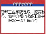 成都工业学院是双一流高校吗，简单介绍("成都工业学院双一流？简介")