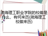 渤海理工职业学院的校徽是什么，有何来历(渤海理工校徽来历)